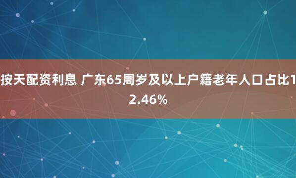按天配资利息 广东65周岁及以上户籍老年人口占比12.46%