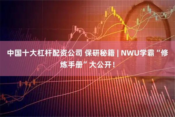 中国十大杠杆配资公司 保研秘籍 | NWU学霸“修炼手册”大公开！