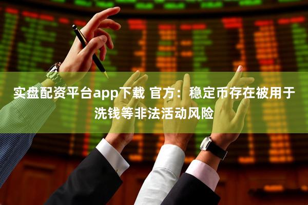 实盘配资平台app下载 官方：稳定币存在被用于洗钱等非法活动风险