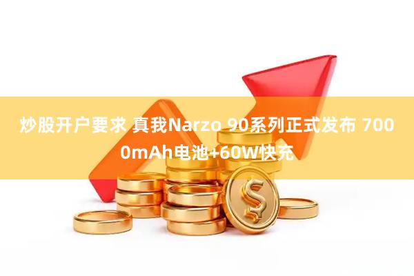 炒股开户要求 真我Narzo 90系列正式发布 7000mAh电池+60W快充