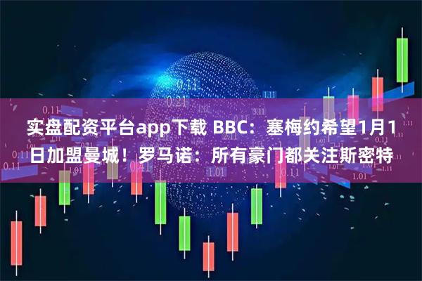 实盘配资平台app下载 BBC：塞梅约希望1月1日加盟曼城！罗马诺：所有豪门都关注斯密特