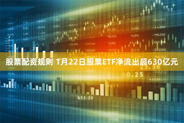 股票配资规则 1月22日股票ETF净流出超630亿元