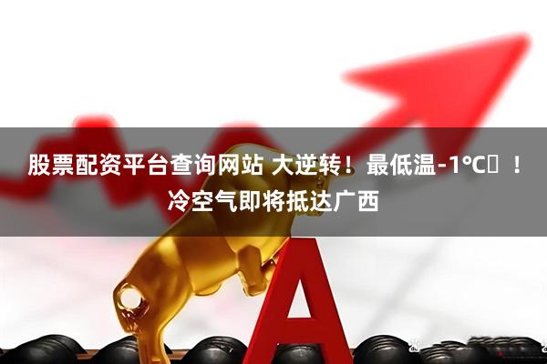 股票配资平台查询网站 大逆转！最低温-1℃​！冷空气即将抵达广西
